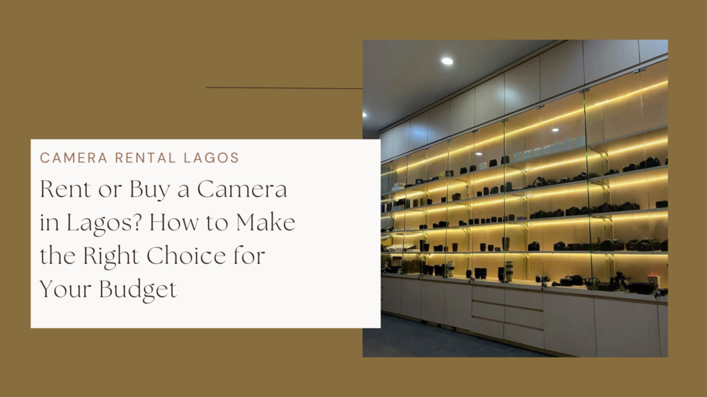 Rent or Buy a Camera in Lagos? How to Make the Right Choice for Your Budget